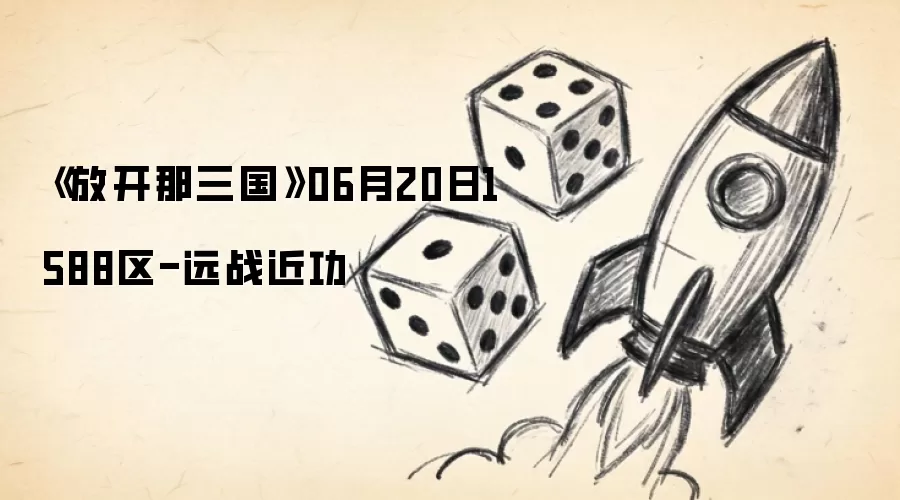 《放开那三国》06月20日1588区-远战近功