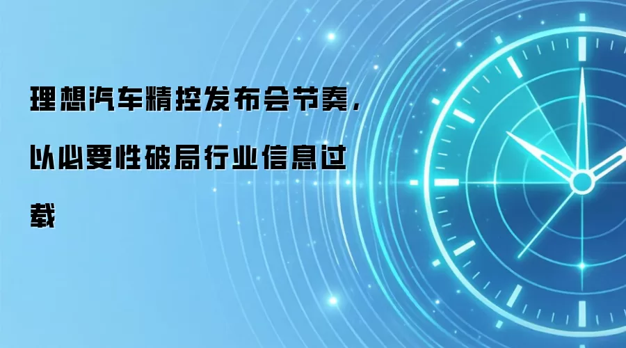 理想汽车精控发布会节奏,以必要性破局行业信息过载