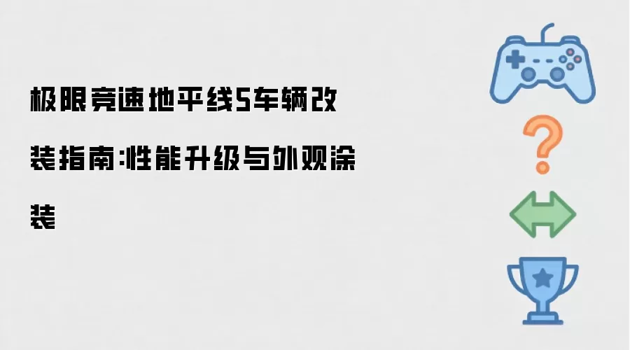 极限竞速地平线5车辆改装指南:性能升级与外观涂装