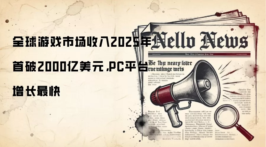 全球游戏市场收入2025年首破2000亿美元,PC平台增长最快