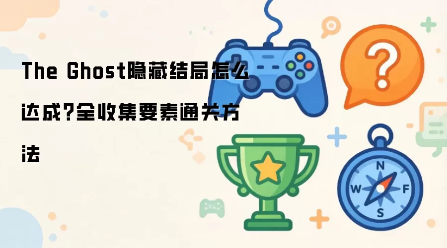 The Ghost隐藏结局怎么达成?全收集要素通关方法