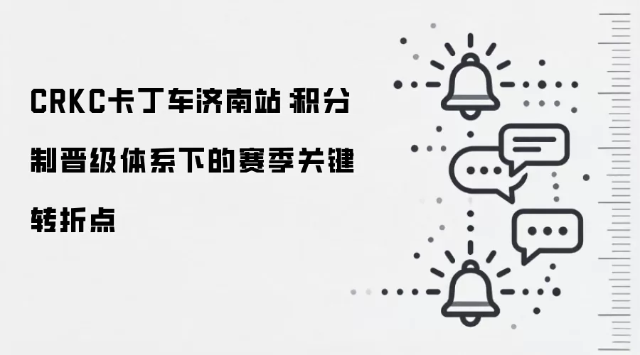 CRKC卡丁车济南站:积分制晋级体系下的赛季关键转折点