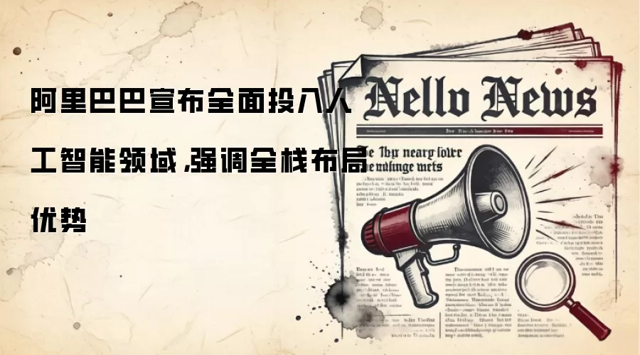 阿里巴巴宣布全面投入人工智能领域,强调全栈布局优势