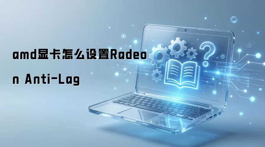 amd显卡怎么设置Radeon Anti-Lag