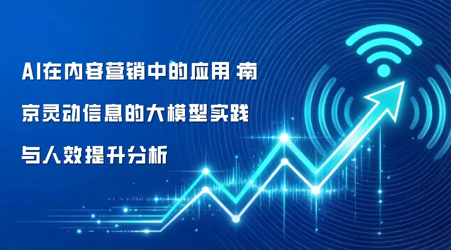 AI在内容营销中的应用:南京灵动信息的大模型实践与人效提升分析