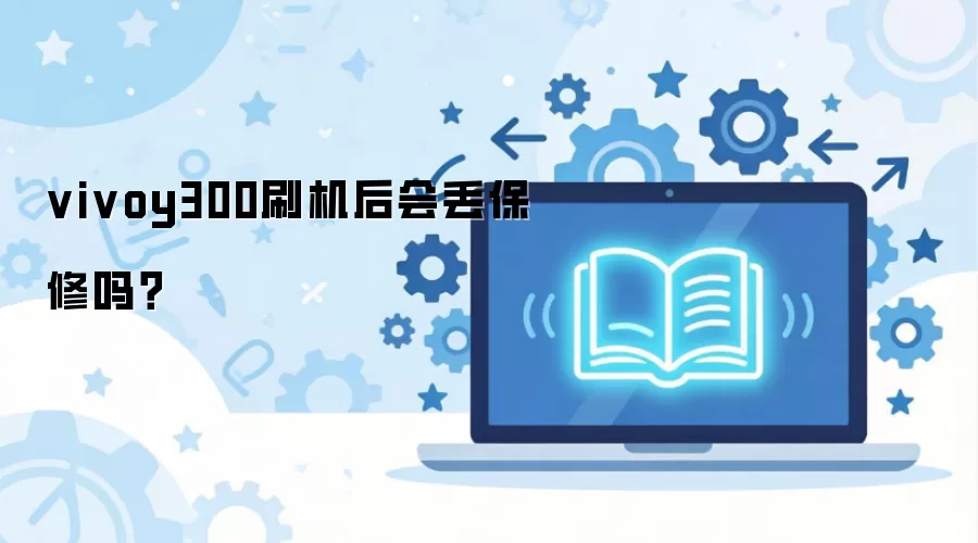 vivoy300刷机后会丢保修吗？