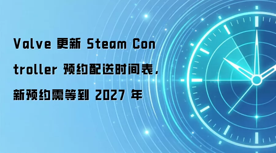Valve 更新 Steam Controller 预约配送时间表,新预约需等到 2027 年