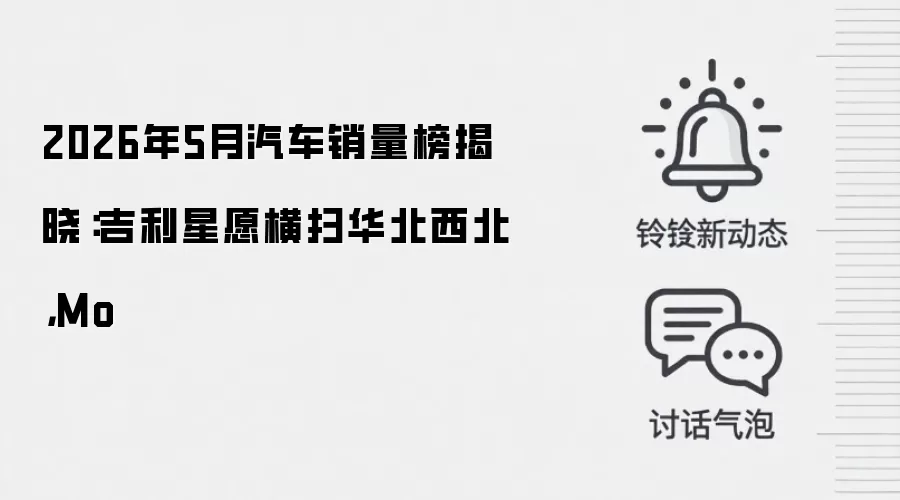 2026年5月汽车销量榜揭晓:吉利星愿横扫华北西北,Mo