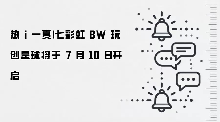 热 i 一夏!七彩虹 BW 玩创星球将于 7 月 10 日开启