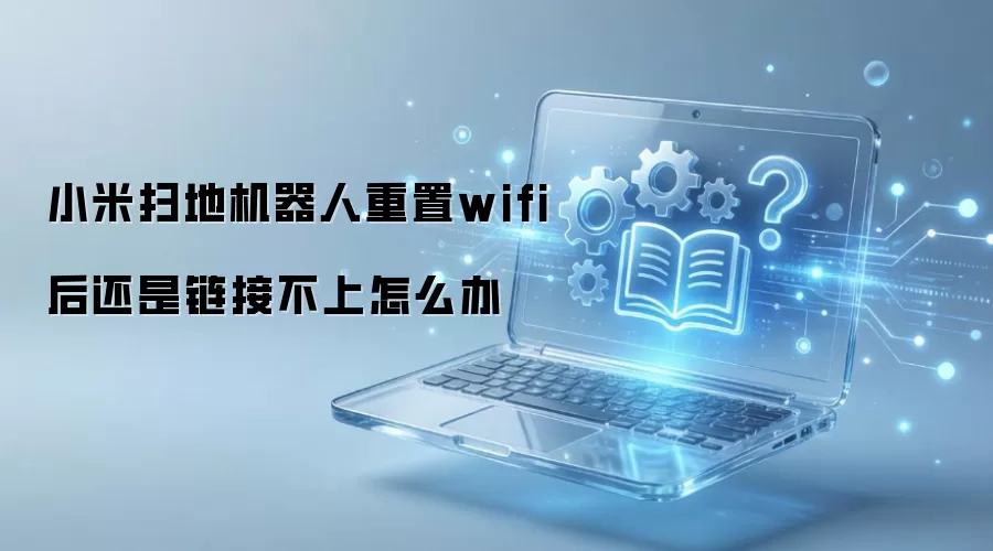 小米扫地机器人重置wifi后还是链接不上怎么办