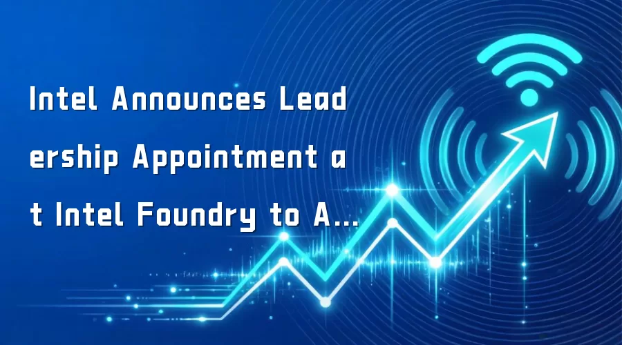 Intel Announces Leadership Appointment at Intel Foundry to Accelerate Development and Manufacturing