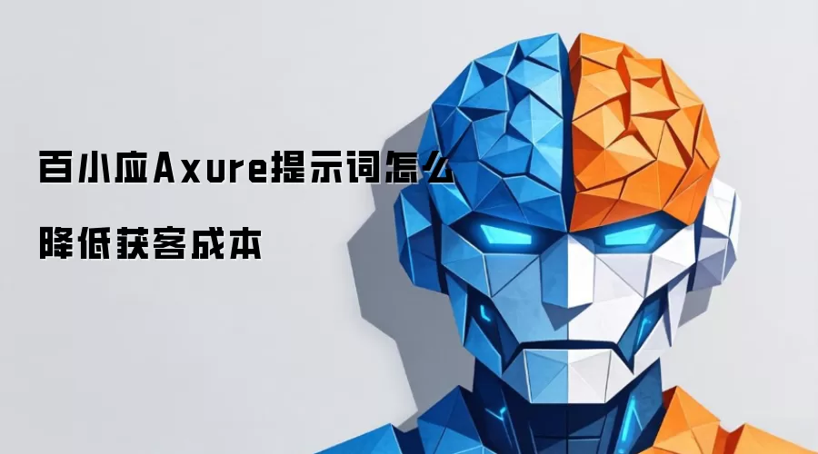 百小应Axure提示词怎么降低获客成本