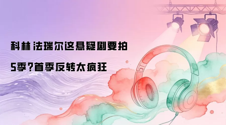 科林·法瑞尔这悬疑剧要拍5季?首季反转太疯狂