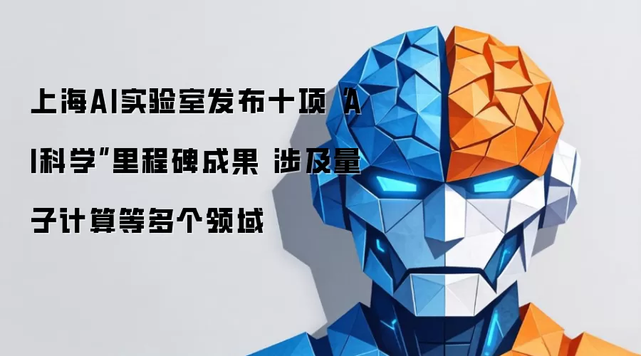 上海AI实验室发布十项“AI科学”里程碑成果 涉及量子计算等多个领域