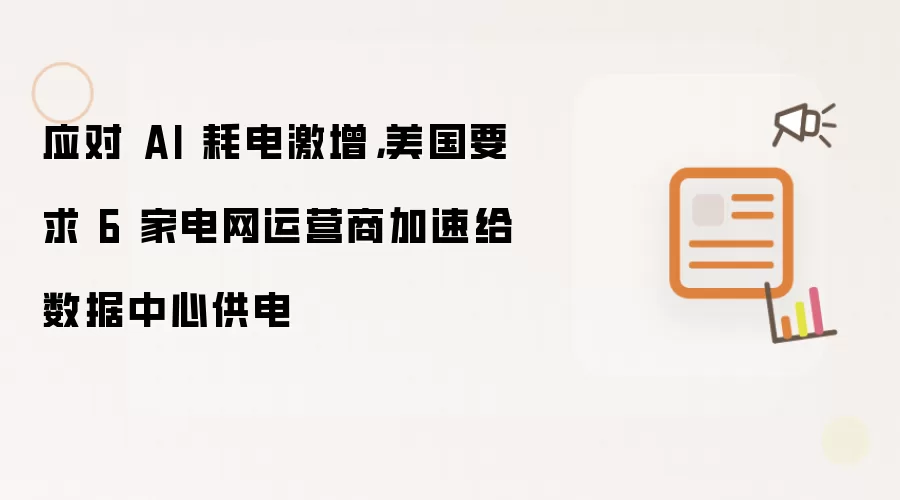 应对 AI 耗电激增,美国要求 6 家电网运营商加速给数据中心供电