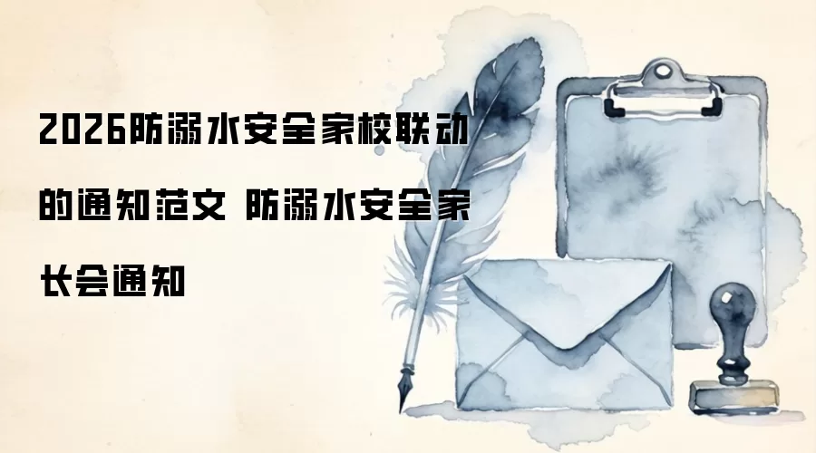 2026防溺水安全家校联动的通知范文 防溺水安全家长会通知