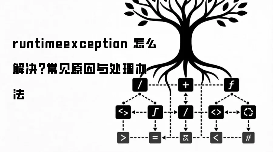 runtimeexception 怎么解决?常见原因与处理办法
