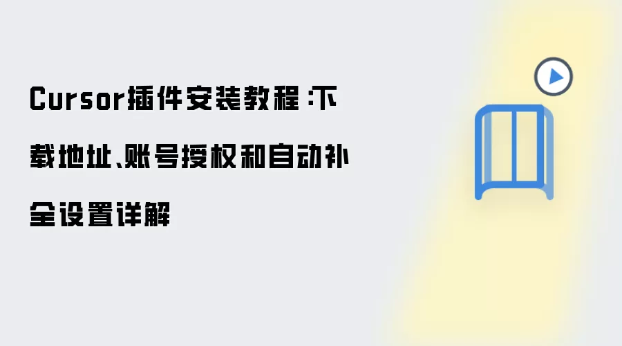 Cursor插件安装教程:下载地址、账号授权和自动补全设置详解