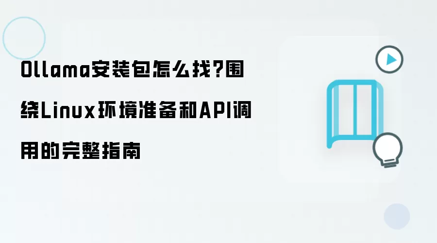 Ollama安装包怎么找?围绕Linux环境准备和API调用的完整指南