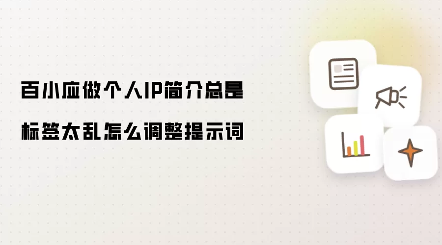 百小应做个人IP简介总是标签太乱怎么调整提示词