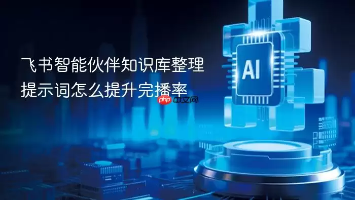 飞书智能伙伴知识库整理提示词怎么提升完播率