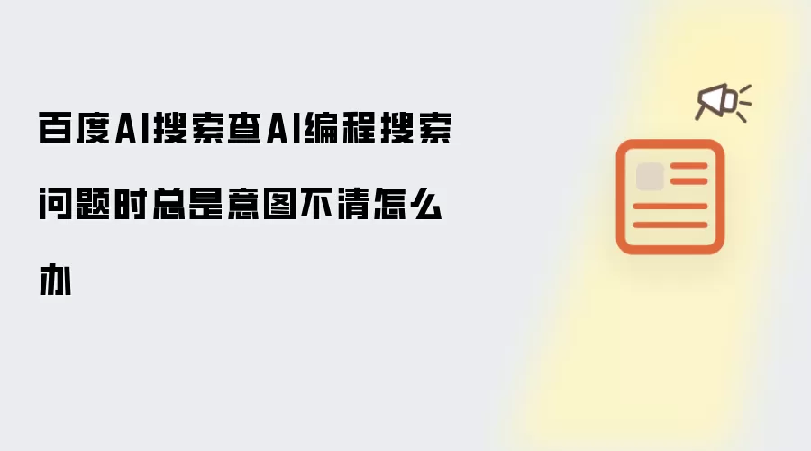 百度AI搜索查AI编程搜索问题时总是意图不清怎么办