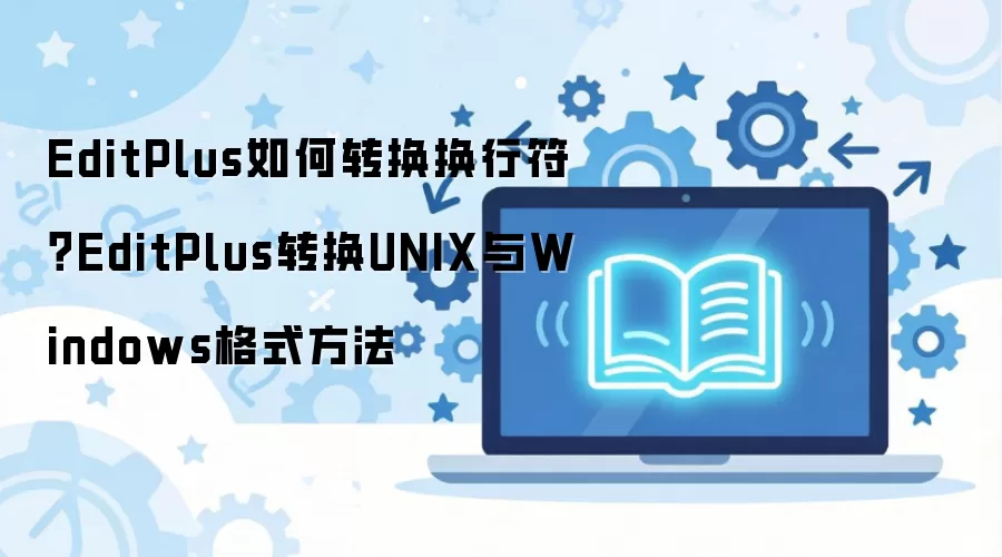 EditPlus如何转换换行符?EditPlus转换UNIX与Windows格式方法