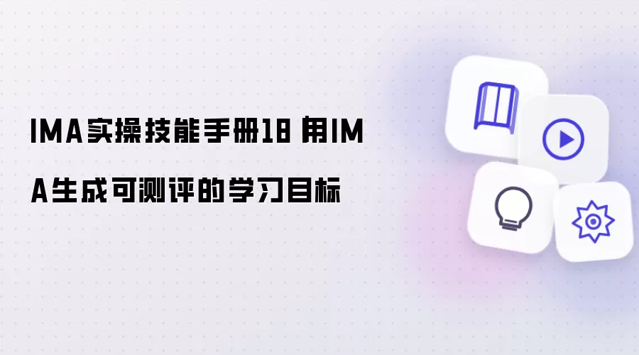 IMA实操技能手册18|用IMA生成可测评的学习目标