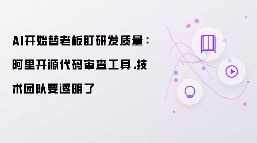 AI开始替老板盯研发质量:阿里开源代码审查工具,技术团队要透明了