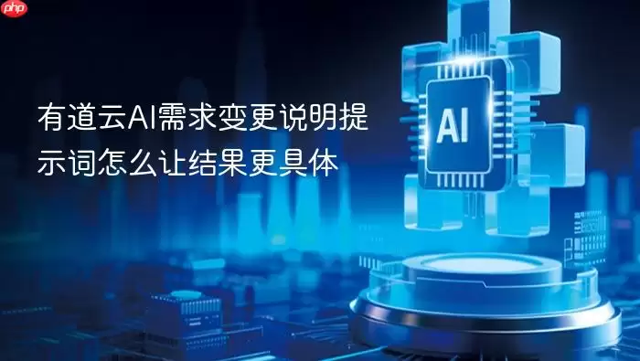 有道云AI需求变更说明提示词怎么让结果更具体