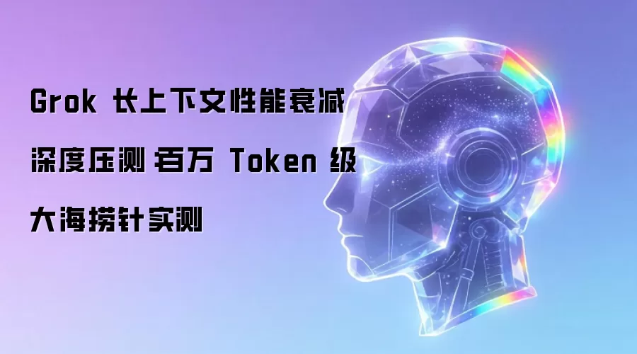 Grok 长上下文性能衰减深度压测:百万 Token 级大海捞针实测