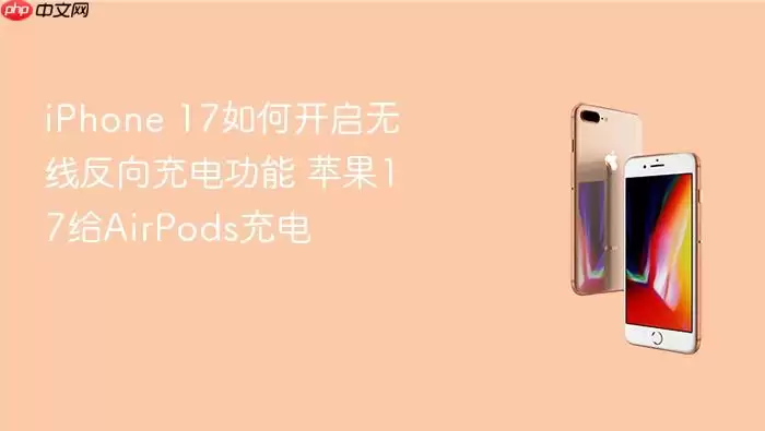 iPhone 17如何开启无线反向充电功能 苹果17给AirPods充电
