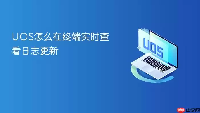 UOS怎么在终端实时查看日志更新