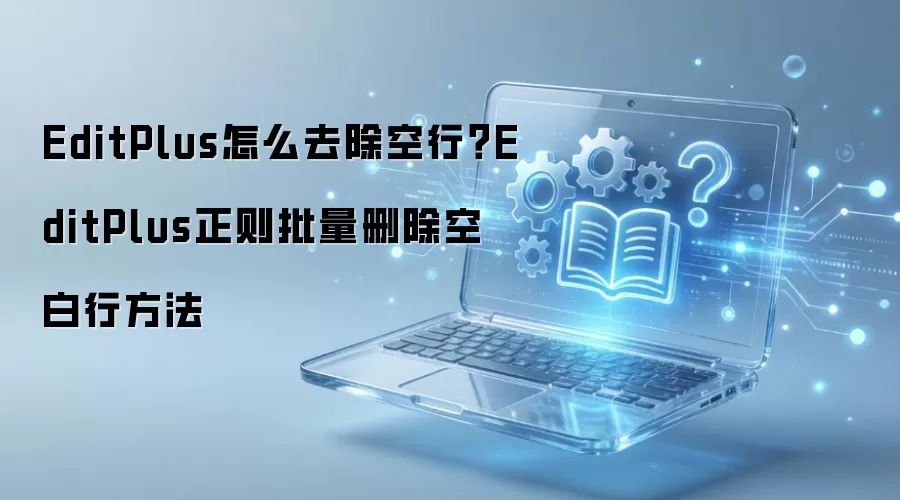 EditPlus怎么去除空行?EditPlus正则批量删除空白行方法