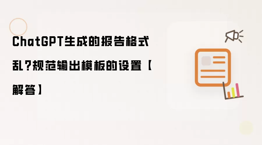 ChatGPT生成的报告格式乱？规范输出模板的设置【解答】