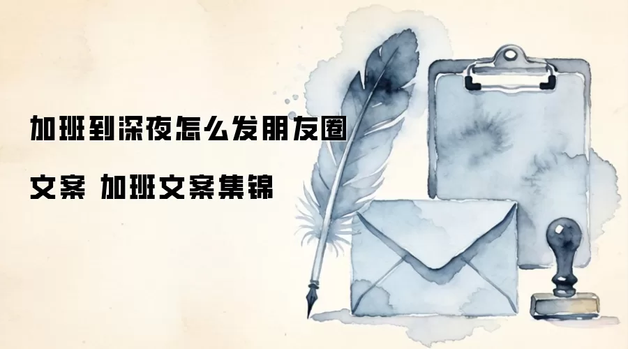 加班到深夜怎么发朋友圈文案 加班文案集锦