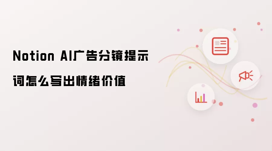 Notion AI广告分镜提示词怎么写出情绪价值