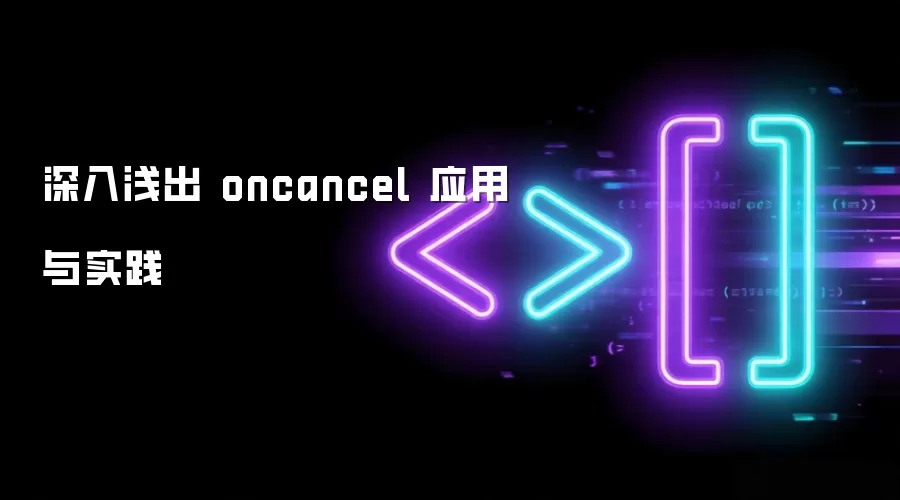 深入&浅出 oncancel 应用与实践