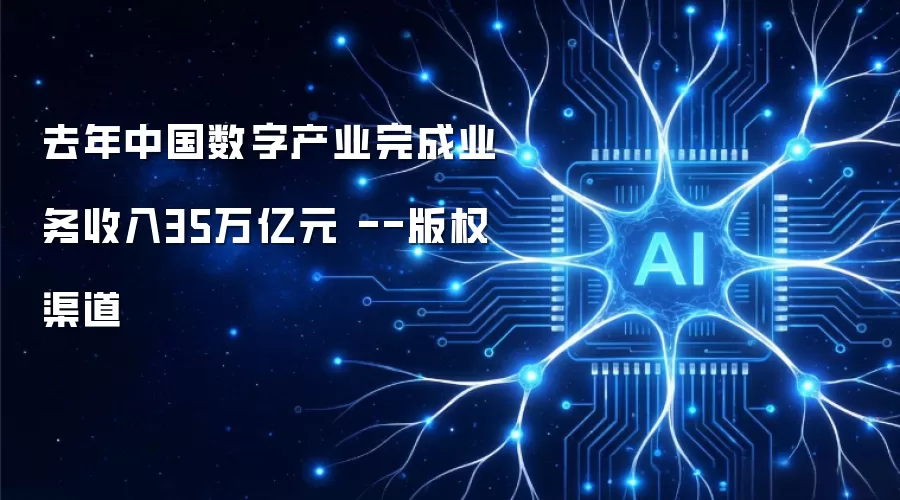 去年中国数字产业完成业务收入35万亿元 --版权渠道