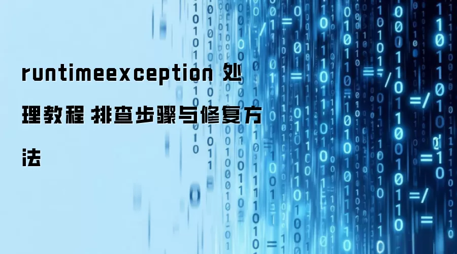 runtimeexception 处理教程:排查步骤与修复方法