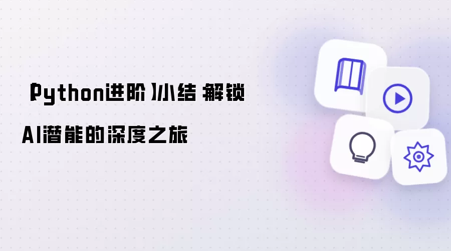 【Python进阶】小结:解锁AI潜能的深度之旅