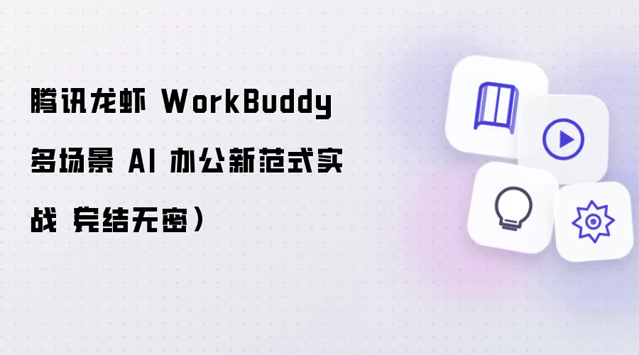 腾讯龙虾 WorkBuddy 多场景 AI 办公新范式实战(完结无密)