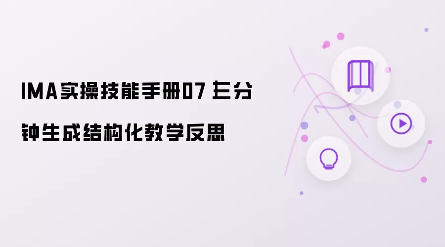 IMA实操技能手册07|三分钟生成结构化教学反思