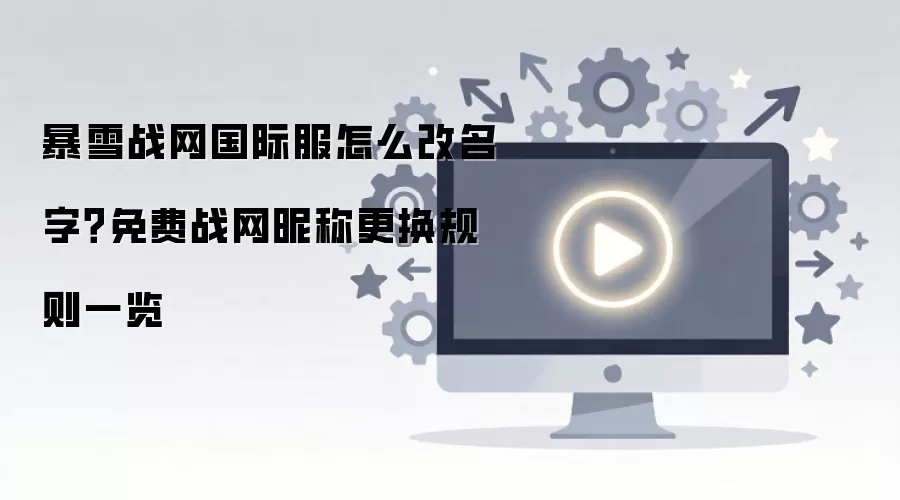 暴雪战网国际服怎么改名字?免费战网昵称更换规则一览