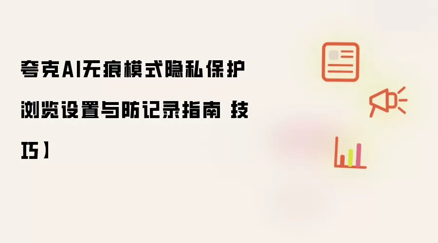 夸克AI无痕模式隐私保护浏览设置与防记录指南【技巧】