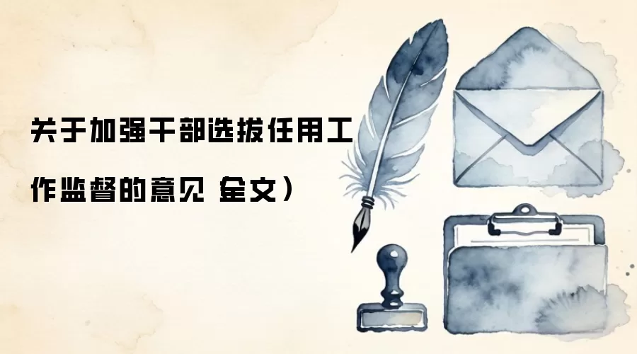 关于加强干部选拔任用工作监督的意见(全文)
