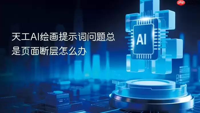 天工AI绘画提示词问题总是页面断层怎么办