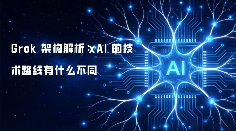 Grok 架构解析:xAI 的技术路线有什么不同