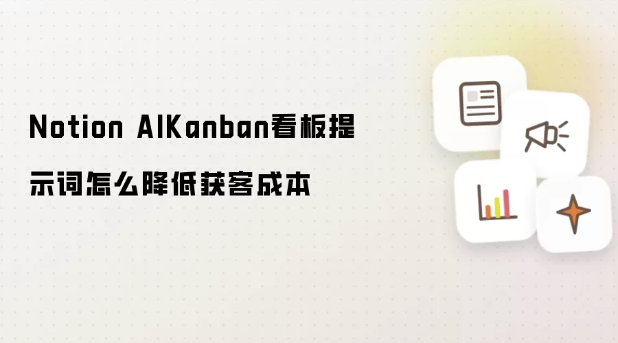 Notion AIKanban看板提示词怎样降低获客成本