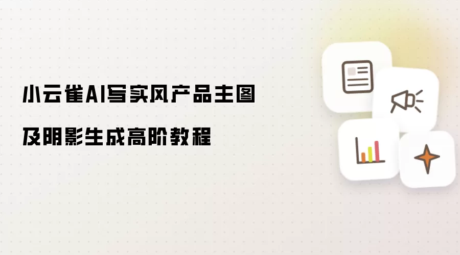 小云雀AI写实风产品主图及阴影生成高阶教程